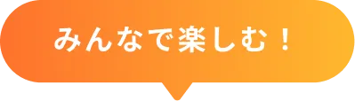 みんなで楽しむ！